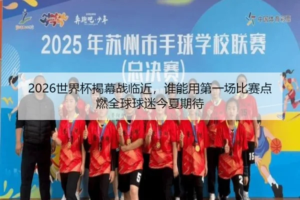 2026世界杯揭幕战临近，谁能用第一场比赛点燃全球球迷今夏期待